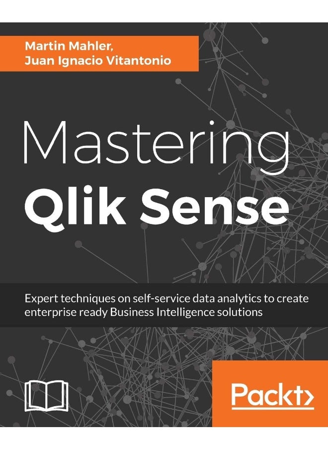 Mastering Qlik Sense: Expert techniques on self-service data analytics to create enterprise ready Business Intelligence solutions 