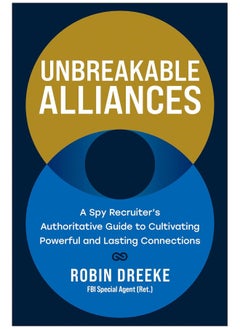 Unbreakable Alliances: A Spy Recruiter’s Authoritative Guide to Cultivating Powerful and Lasting Connections 