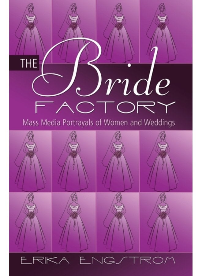 The Bride Factory Mass Media Portrayals of Women and Weddings - Paperback