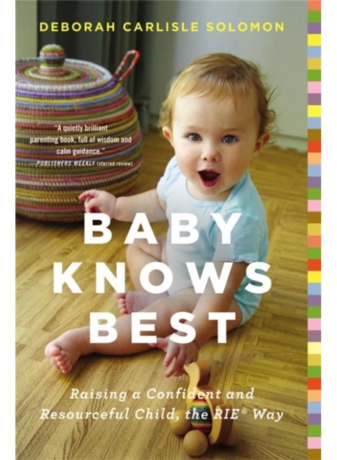 Baby Knows Best : Raising a Confident and Resourceful Child, the RIE Way 