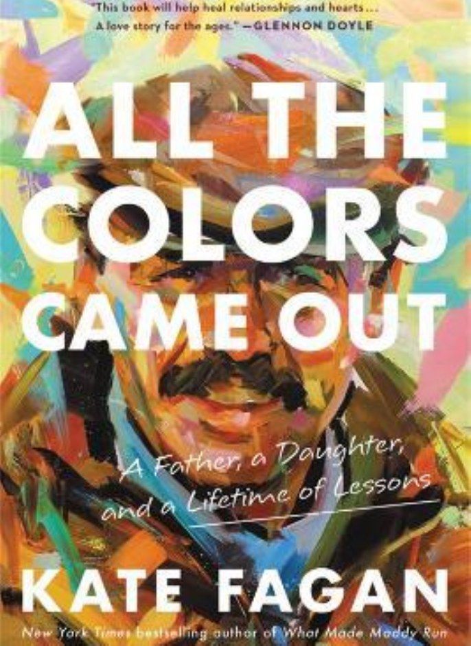 All the Colors Came Out A Father a Daughter and a Lifetime of Lessons Fagan Kate 