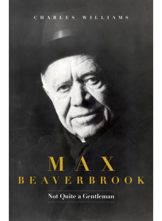 Max Beaverbrook : Not Quite A Gentleman 