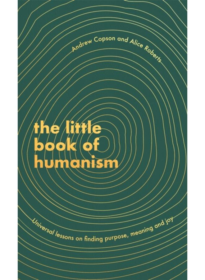 The Little Book of Humanism : Universal lessons on finding purpose, meaning and joy 