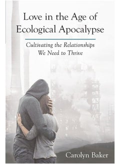 Love in the Age of Ecological Apocalypse: Cultivating the Relationships We Need to Thrive 