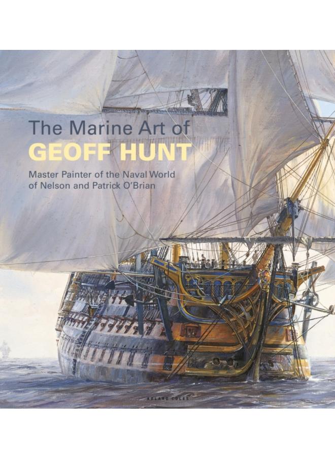 The Marine Art of Geoff Hunt : Master Painter of the Naval World of Nelson and Patrick O'Brian 