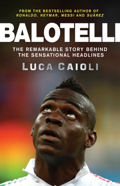 Balotelli: The Remarkable Story Behind The Sensational Headlines Paperback English by Luca Caioli - 42163 