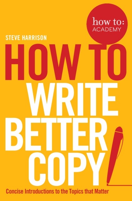 How To: Write Better Copy: Advice On Getting People To Notice Your Copy, Engage With It And Do What - Paperback English by Steve Harrison - 08/09/2016