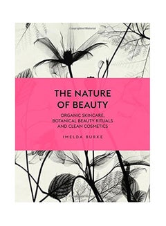 The Nature Of Beauty: Organic Skincare, Botanical Beauty Rituals And Clean Cosmetics Hardcover English by Imelda Burke - 43105