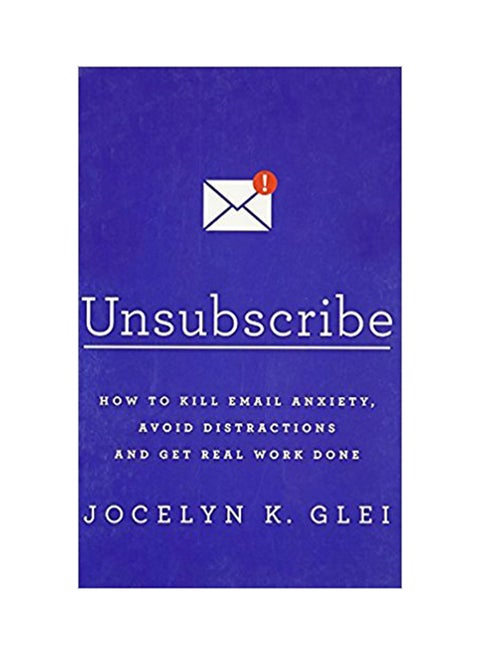Unsubscribe: How To Kill Email Anxiety, Avoid Distractions And Get Real Work Done Paperback English by Jocelyn K. Glei - 42471