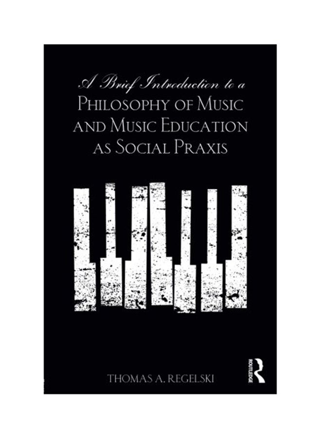 A Brief Introduction To A Philosophy Of Music And Music Education As Social Praxis Paperback English by Thomas A. Regelski - 2015