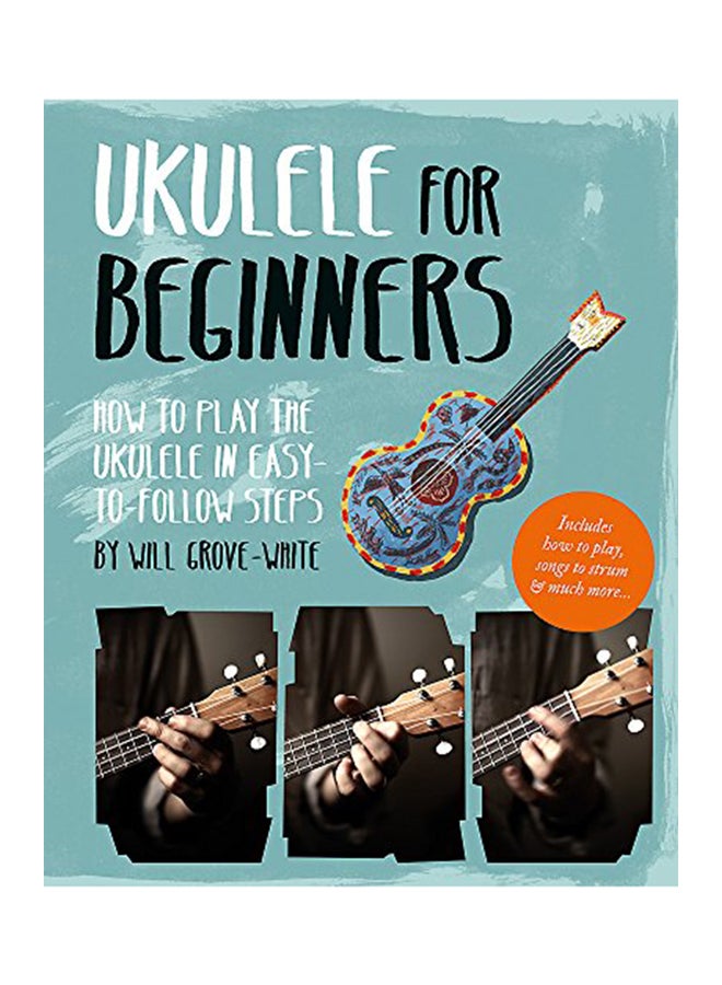 Ukulele For Beginners: How To Play Ukulele In Easy-To-Follow Steps Paperback English by Will Grove-White - 2017 