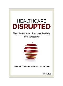 Healthcare Disrupted: Next Generation Business Models And Strategies Hardcover English by Jeff Elton - 2016