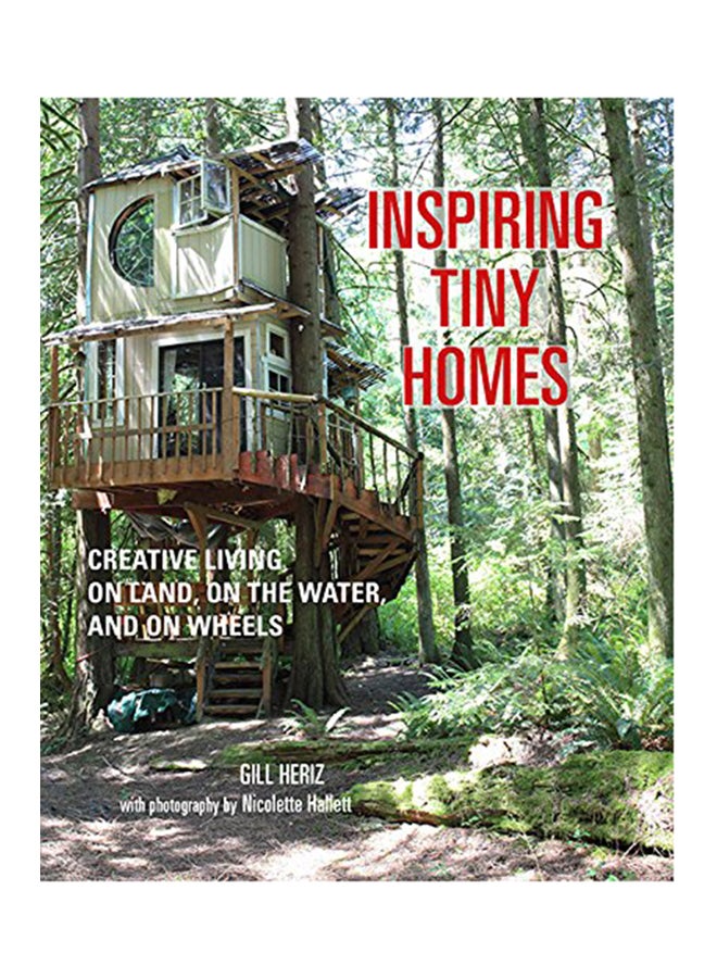 Inspiring Tiny Homes: Creative Living On Land, On The Water, And On Wheels Hardcover English by Gill Heriz - 2018