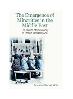 The Emergence Of Minorities In The Middle East: The Politics Of Community In French Mandate Syria Paperback English by Benjamin White - 2012