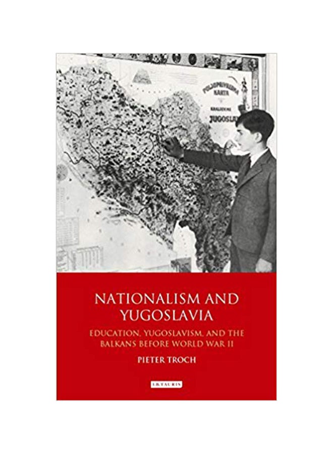 Nationalism And Yugoslavia: Education, Yugoslavism And The Balkans Before World War II Hardcover English by Pieter Troch - 10/30/2015