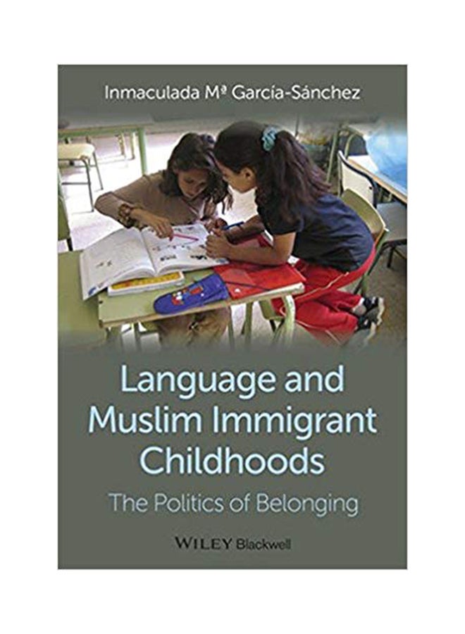 Language And Muslim Immigrant Childhoods: The Politics Of Belonging Hardcover English by Inmaculada Garcia-Sanchez - June 3, 2014