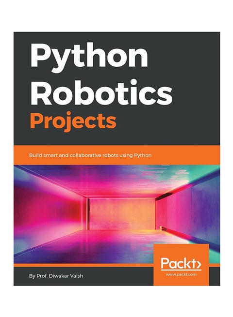 Python Robotics Projects: Build Smart And Collaborative Robots Paperback English by Diwakar Vaish - 30-May-18