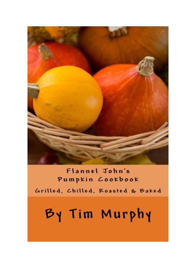 Flannel John's Pumpkin Cookbook Volume 49 Paperback English by Tim Murphy - 21-Apr-16  - Image 1