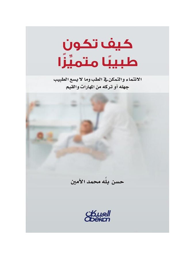 كيف تكون طبيبا متميزا : الانتماء والتمكن في الطب وما لا يسمع طبيب جهله أو تركه من المهارات والقيم