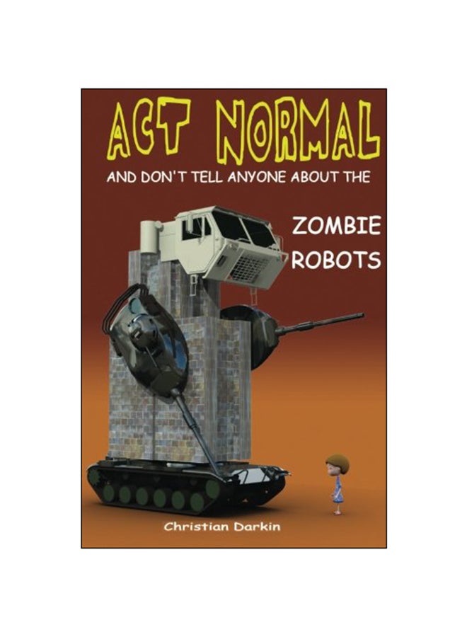 Act Normal And Don'T Tell Anyone About The Zombie Robots Paperback English by Christian Darkin - 2014 