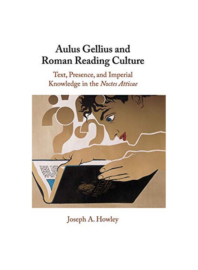 Aulus Gellius And Roman Reading Culture: Text, Presence, And Imperial Knowledge In The Noctes Atticae Hardcover English by Joseph A Howley - 2018 