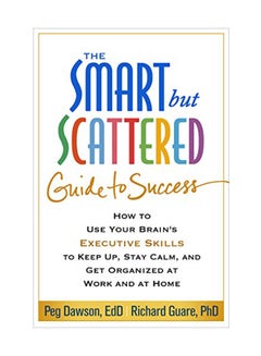 The Smart But Scattered Guide To Success: How To Use Your Brain's Executive Skills To Keep Up, Stay Calm, And Get Organized At Work And At Home Paperback English by Peg Dawson - January 15, 2016 