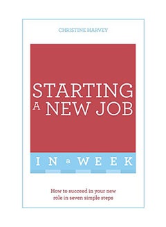Starting A New Job In A Week: How To Succeed In Your New Role In Seven Simple Steps Paperback English by Christine Harvey - June 14, 2016