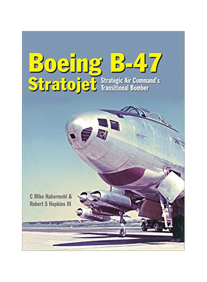 Boeing B-47 Stratojet: Startegic Air Command's Transitional Bomber Hardcover English by Mike Habermehl - July 30, 2017