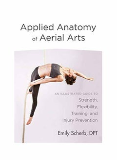 Applied Anatomy Of Aerial Arts: An Illustrated Guide To Strength Flexibility Training And Injury Prevention Paperback English by Emily Scherb - August 15, 2018 - v1550740898/N21330745A_1