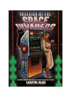 Invasion Of The Space Invaders: An Addict's Guide To Battle Tactics, Big Scores And The Best Machines Hardcover English by Martin Amis - November 19, 2018 