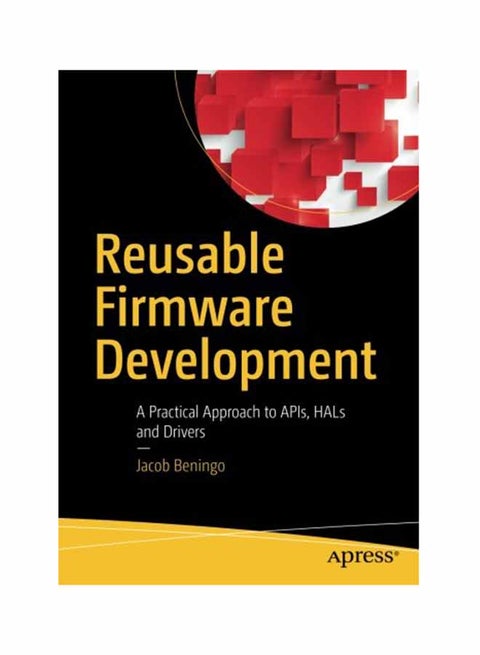 Reusable Firmware Development: A Practical Approach To Apis Hals And Drivers Paperback English by Jacob Beningo - December 8, 2017