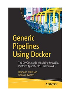 Generic Pipelines Using Docker: The Devops Guide To Building Reusable Platform Agnostic CI/CD Frameworks Paperback English by Atkinson - January 3, 2019 