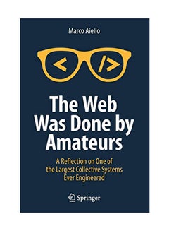 The Web Was Done By Amateurs: A Reflection On One Of The Largest Collective Systems Ever Engineered Paperback English by Aiello - August 6, 2018 