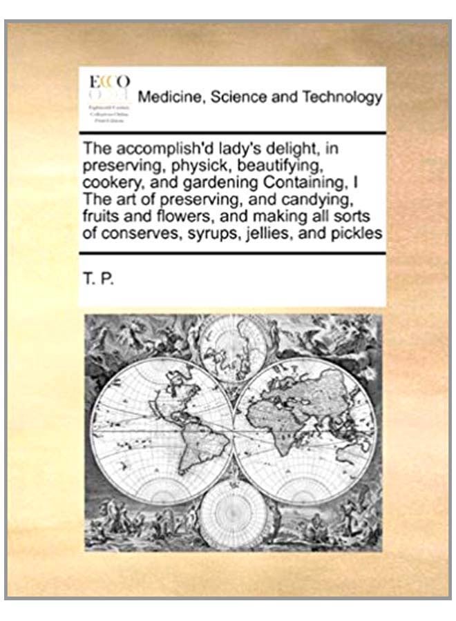 The Accomplish'd Lady's Delight, In Preserving, Physick, Beautifying, Cookery, And Gardening Containing, I The Art Of Preserving, And Candying, Fruits And Flowers, And Making All Sorts Of Conserves, Syrups, Jellies, And Pickles paperback english - 6-Aug-10