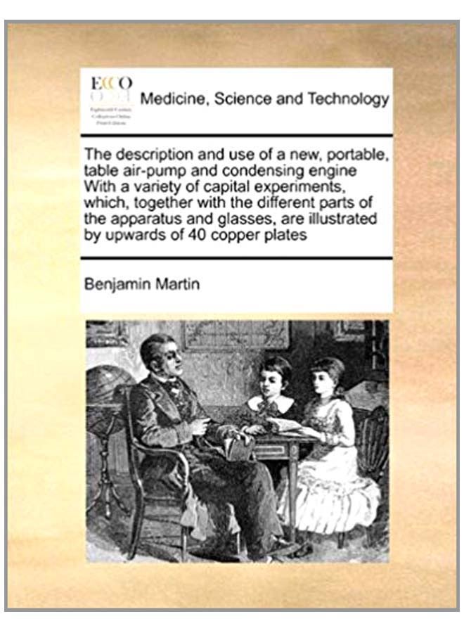 The Description And Use Of A New, Portable, Table Air-pump And Condensing Engine With A Variety Of Capital Experiments, Which, Together With The Different Parts Of The Apparatus And Glasses, Are Illustrated By Upwards Of 40 Copper Plates paperback english - 6-Aug-10 