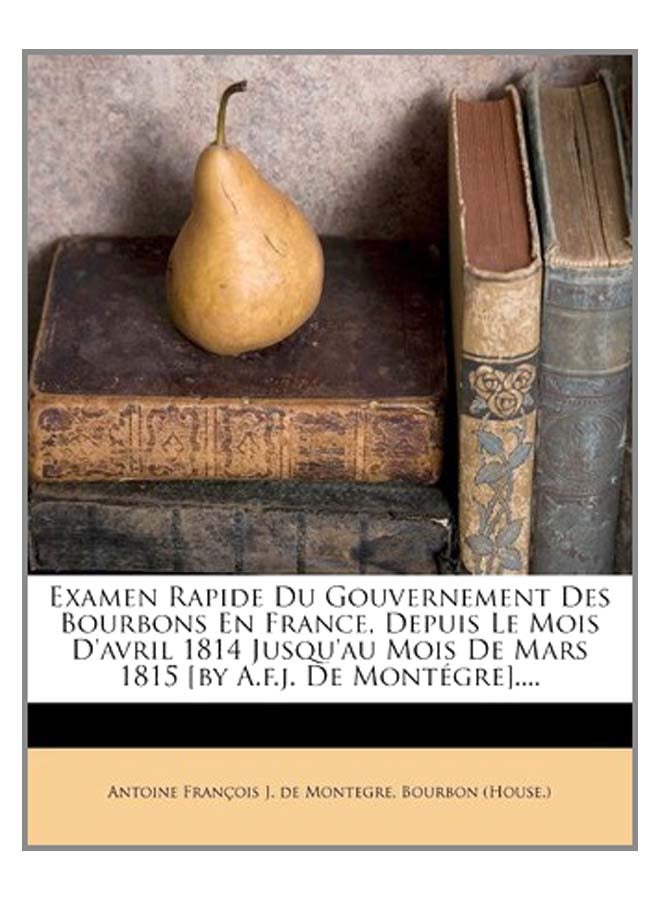 Examen Rapide Du Gouvernement Des Bourbons En France, Depuis Le Mois D'avril 1814 Jusqu'au Mois De Mars 1815 [ By A.F.j. De Montegre].... Paperback French by Antoine Francois J de Montegre - 2-Nov-11 - Image 3