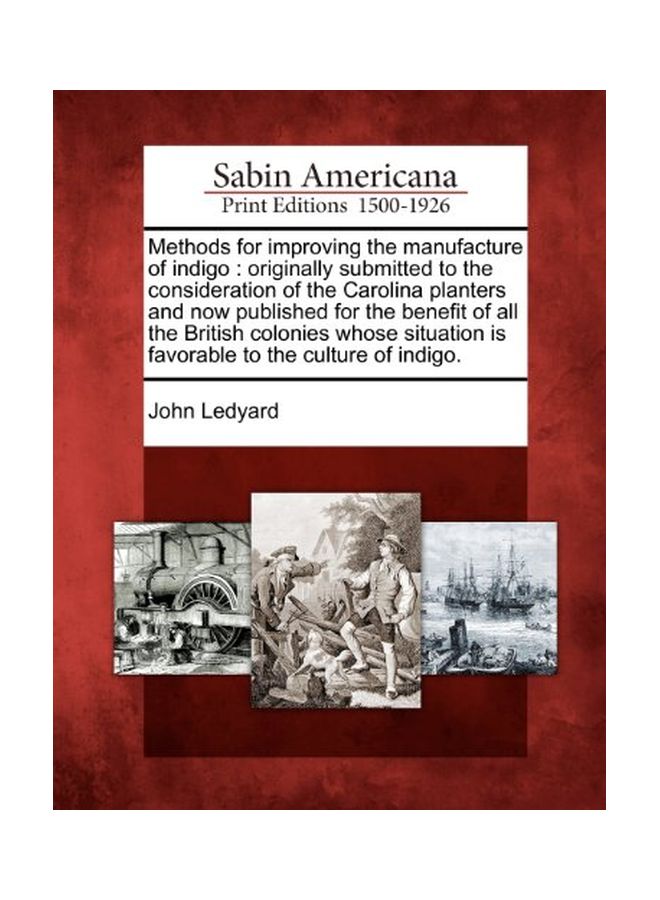 Methods For Improving The Manufacture Of Indigo: Originally Submitted To The Consideration Of The Carolina Planters And Now Published For The Benefit Of All The British Colonies Whose Situation Is Favorable To The Culture Of Indigo. paperback english - 23-Feb-12 - Image 1