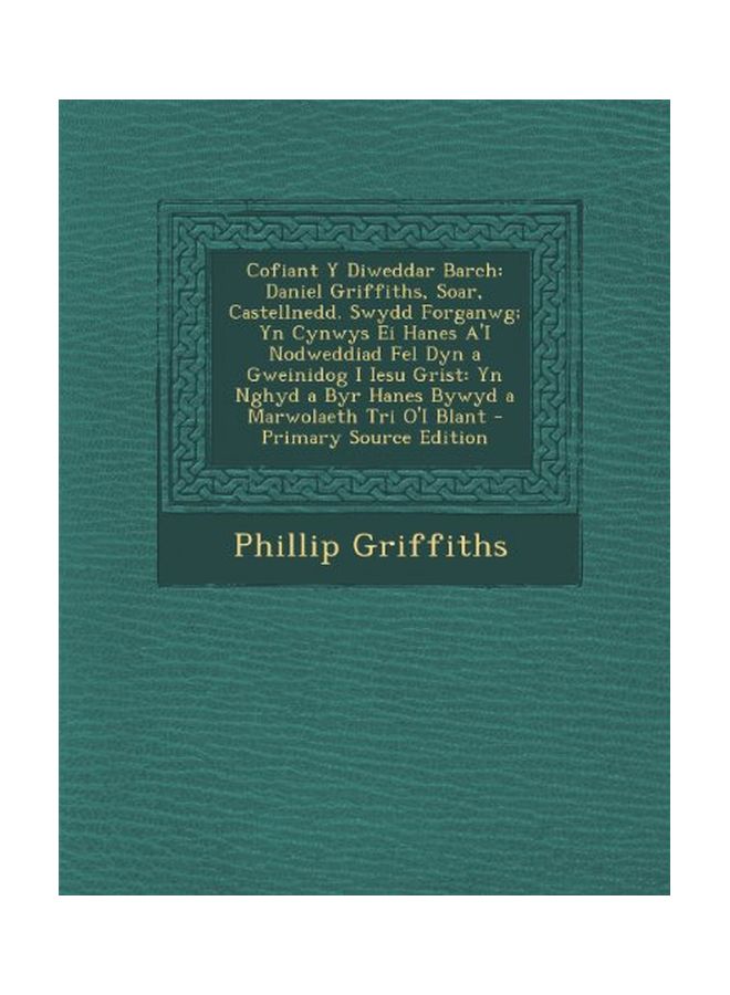 Cofiant Y Diweddar Barch: Daniel Griffiths, Soar, Castellnedd. Swydd Forganwg; Yn Cynwys Ei Hanes A'i Nodweddiad Fel Dyn A Gweinidog I Iesu Grist: Yn Nghyd A Byr Hanes Bywyd A Marwolaeth Tri O'i Blant paperback - 10-Sep-13 - Image 1