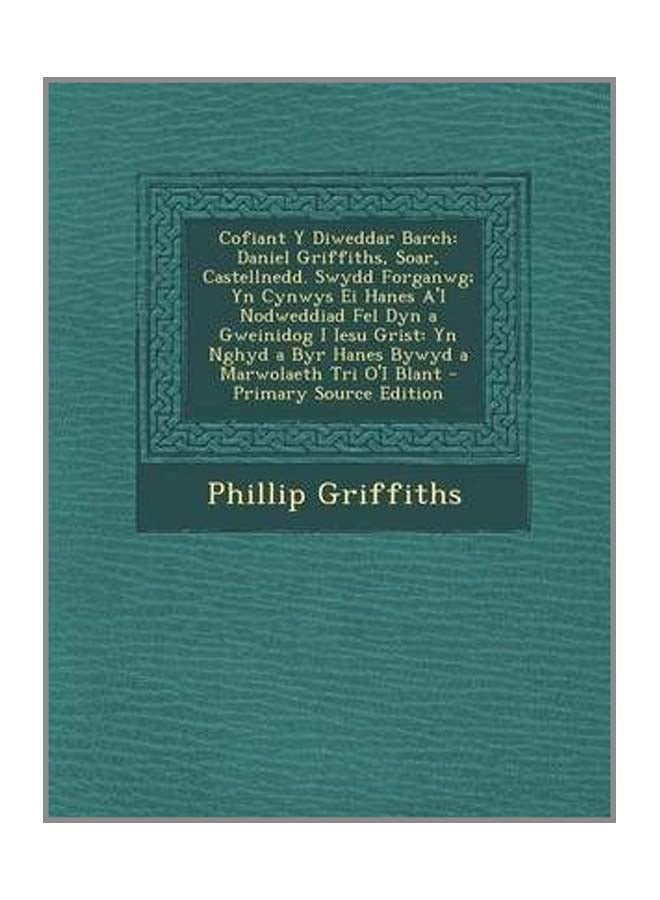 Cofiant Y Diweddar Barch: Daniel Griffiths, Soar, Castellnedd. Swydd Forganwg; Yn Cynwys Ei Hanes A'i Nodweddiad Fel Dyn A Gweinidog I Iesu Grist: Yn Nghyd A Byr Hanes Bywyd A Marwolaeth Tri O'i Blant paperback - 10-Sep-13 - Image 3