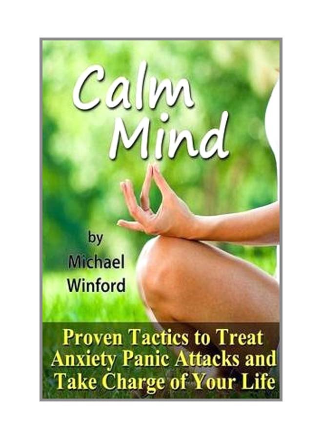 Calm Mind: Proven Tactics To Treat Anxiety Panic Attacks And Take Charge Of Your Life Paperback English by Michael Winford - 3-Jun-13 - Image 1