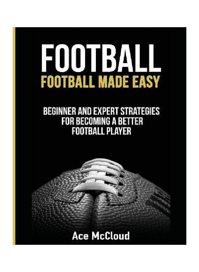 Football: Football Made Easy: Beginner And Expert Strategies For Becoming A Better Football Player paperback english - 16 Mar 2017  - Image 1