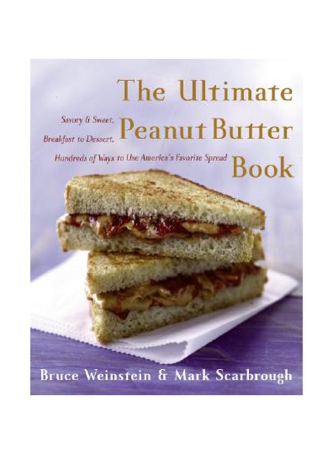 The Ultimate Peanut Butter Book: Savory And Sweet, Breakfast To Dessert, Hundereds Of Ways To Use America'S Favorite Spread Paperback English by Bruce Weinstein 