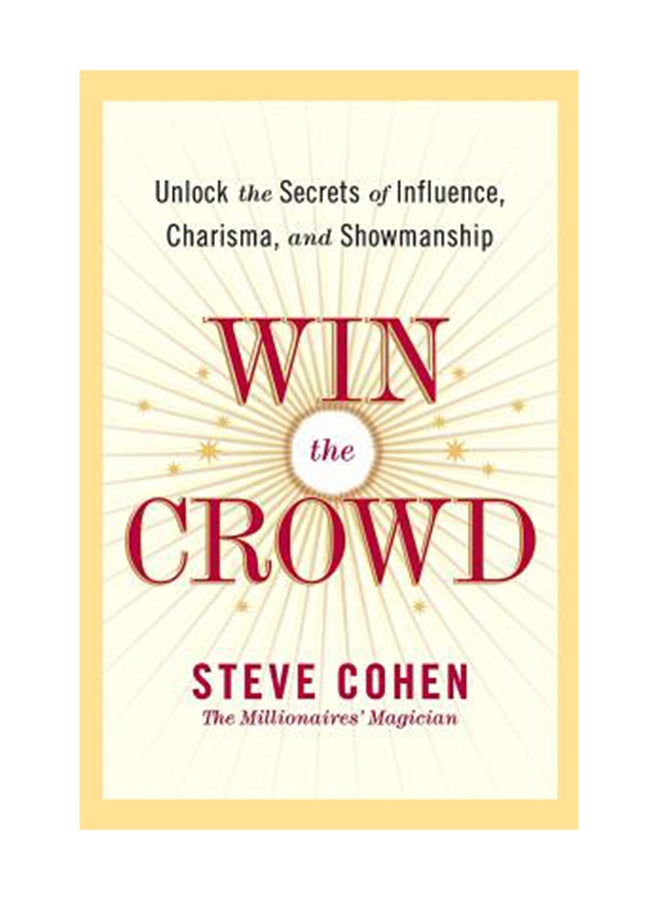 Win The Crowd: Unlock The Secrets Of Influence, Charisma, And Showmanship Paperback English by Steve Cohen 