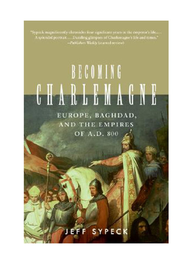 Becoming Charlemagne: Europe, Baghdad, And The Empires Of A.D. 800 Paperback English by Jeff Sypeck
