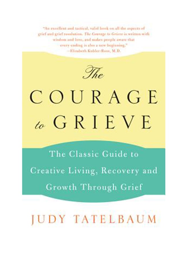 The Courage To Grieve: The Classic Guide To Creative Living, Recovery, And Growth Through Grief Paperback English by Judy Tatelbaum 