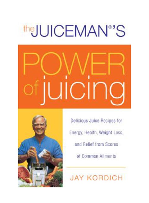 The Juiceman's Power Of Juicing: Delicious Juice Recipes For Energy, Health, Weight Loss, And Relief From Scores Of Common Ailments Paperback English by Jay Kordich