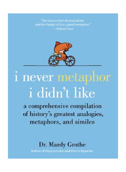 I Never Metaphor I Didn't Like: A Comprehensive Compilation Of History's Greatest Analogies, Metaphors, And Similes Hardcover English by Mardy Grothe
