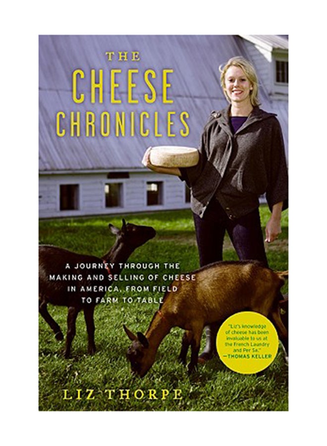 The Cheese Chronicles: A Journey Through The Making And Selling Of Cheese In America, From Field To Farm To Table Paperback English by Liz Thorpe