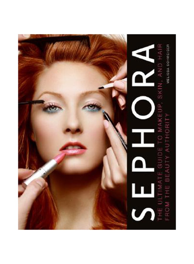 Sephora: The Ultimate Guide To Makeup, Skin, And Hair From The Beauty Authority Hardcover English by Melissa Schweiger 