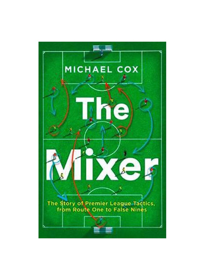 The Mixer : The Story Of Premier League Tactics From Route One To False Nines Paperback English by Michael Cox - 43347 